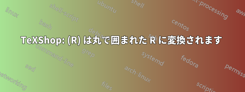 TeXShop: (R) は丸で囲まれた R に変換されます