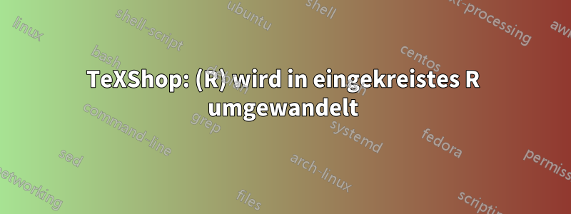 TeXShop: (R) wird in eingekreistes R umgewandelt