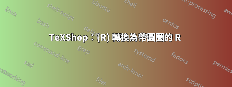 TeXShop：(R) 轉換為帶圓圈的 R