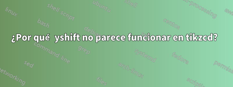 ¿Por qué yshift no parece funcionar en tikzcd? 