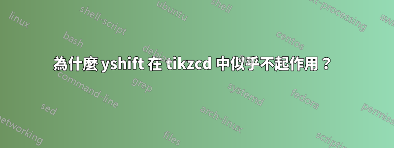 為什麼 yshift 在 tikzcd 中似乎不起作用？ 