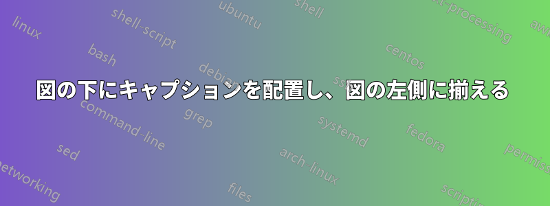 図の下にキャプションを配置し、図の左側に揃える