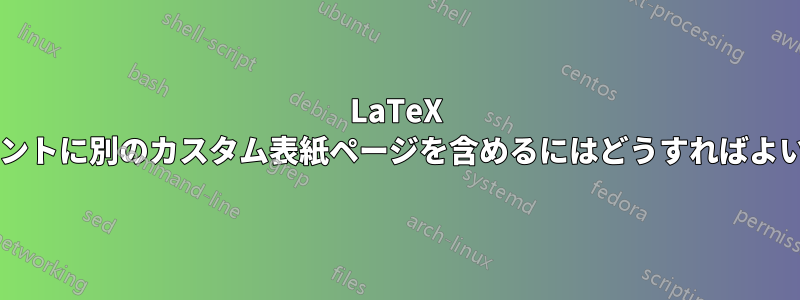 LaTeX ドキュメントに別のカスタム表紙ページを含めるにはどうすればよいですか?