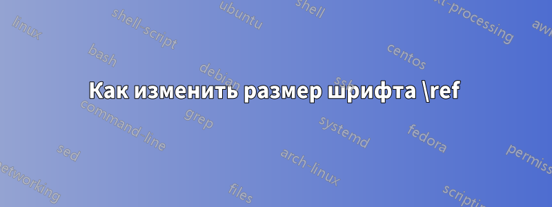 Как изменить размер шрифта \ref