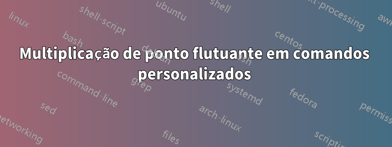 Multiplicação de ponto flutuante em comandos personalizados