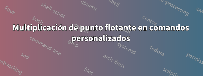 Multiplicación de punto flotante en comandos personalizados