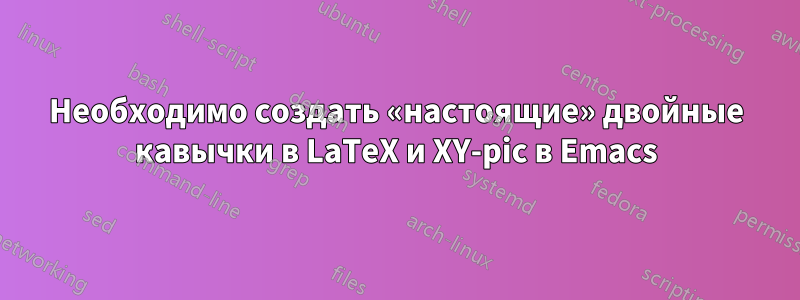 Необходимо создать «настоящие» двойные кавычки в LaTeX и XY-pic в Emacs