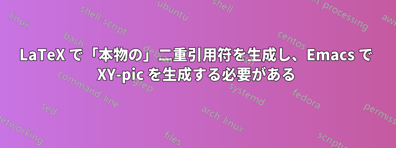 LaTeX で「本物の」二重引用符を生成し、Emacs で XY-pic を生成する必要がある