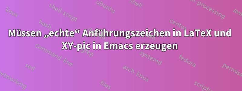 Müssen „echte“ Anführungszeichen in LaTeX und XY-pic in Emacs erzeugen