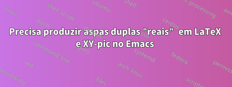 Precisa produzir aspas duplas "reais" em LaTeX e XY-pic no Emacs