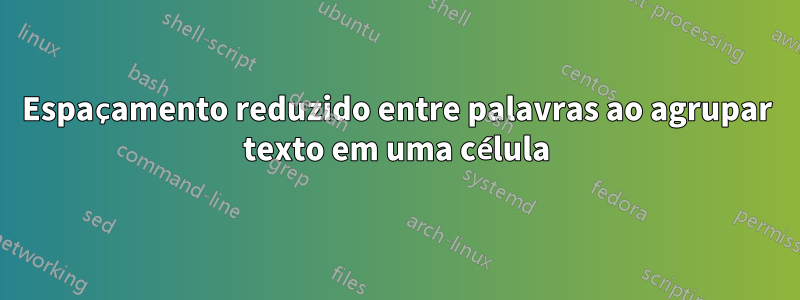 Espaçamento reduzido entre palavras ao agrupar texto em uma célula