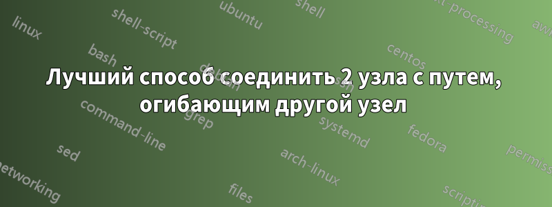 Лучший способ соединить 2 узла с путем, огибающим другой узел