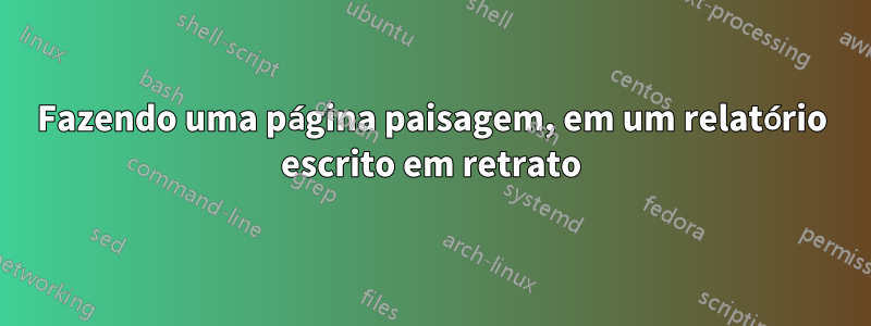 Fazendo uma página paisagem, em um relatório escrito em retrato