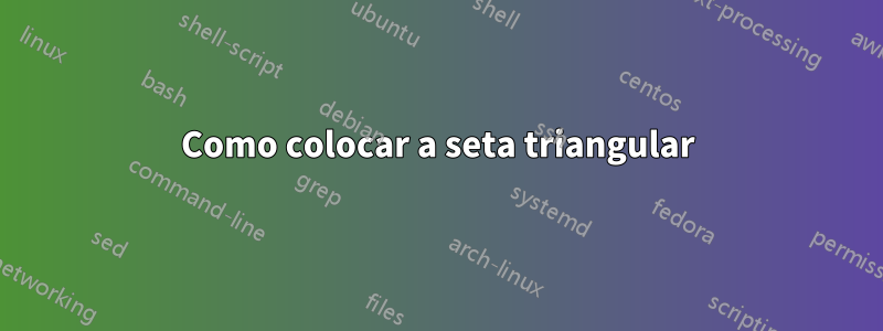 Como colocar a seta triangular