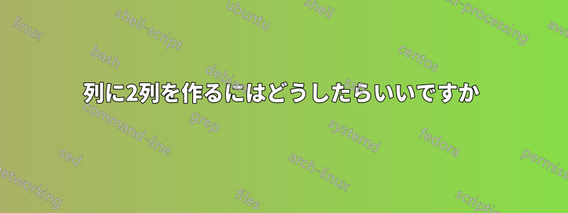 2列に2列を作るにはどうしたらいいですか