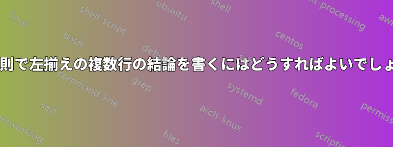 推論規則で左揃えの複数行の結論を書くにはどうすればよいでしょうか?