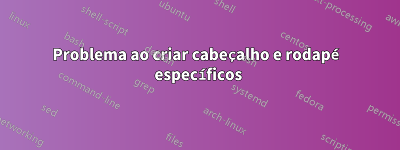 Problema ao criar cabeçalho e rodapé específicos