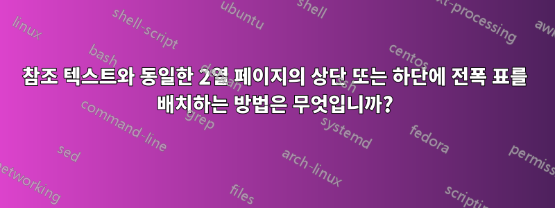 참조 텍스트와 동일한 2열 페이지의 상단 또는 하단에 전폭 표를 배치하는 방법은 무엇입니까?