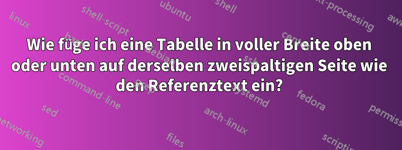 Wie füge ich eine Tabelle in voller Breite oben oder unten auf derselben zweispaltigen Seite wie den Referenztext ein?