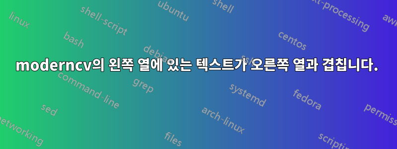 moderncv의 왼쪽 열에 있는 텍스트가 오른쪽 열과 겹칩니다.