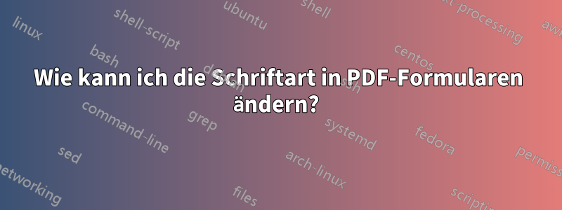 Wie kann ich die Schriftart in PDF-Formularen ändern? 