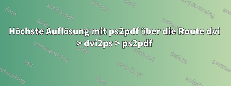 Höchste Auflösung mit ps2pdf über die Route dvi > dvi2ps > ps2pdf