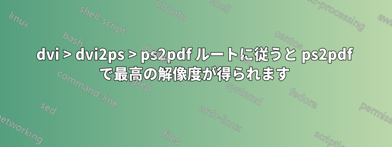 dvi > dvi2ps > ps2pdf ルートに従うと ps2pdf で最高の解像度が得られます