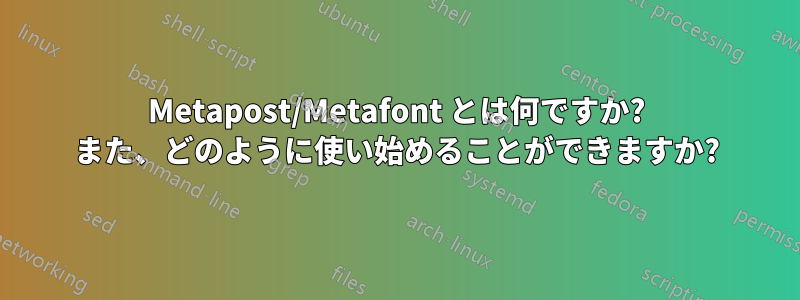 Metapost/Metafont とは何ですか? また、どのように使い始めることができますか?