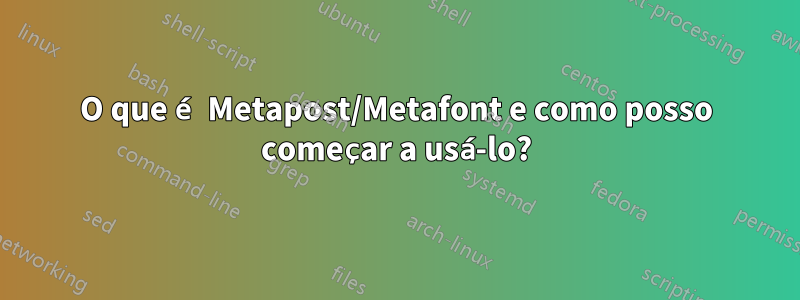 O que é Metapost/Metafont e como posso começar a usá-lo?