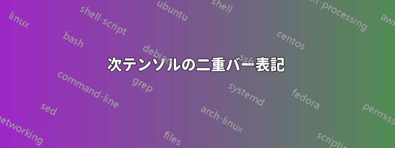 2次テンソルの二重バー表記