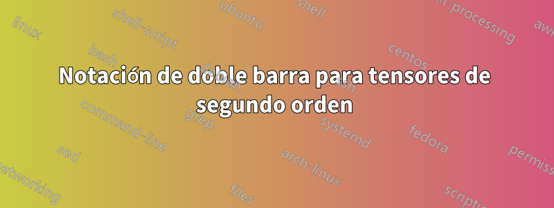 Notación de doble barra para tensores de segundo orden