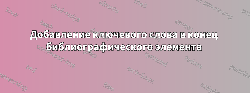 Добавление ключевого слова в конец библиографического элемента