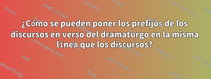 ¿Cómo se pueden poner los prefijos de los discursos en verso del dramaturgo en la misma línea que los discursos?