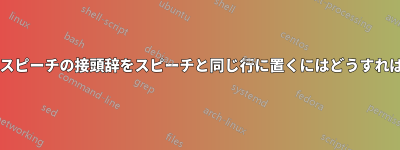 劇作家の詩のスピーチの接頭辞をスピーチと同じ行に置くにはどうすればよいですか?