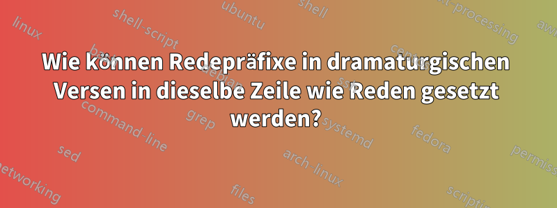 Wie können Redepräfixe in dramaturgischen Versen in dieselbe Zeile wie Reden gesetzt werden?