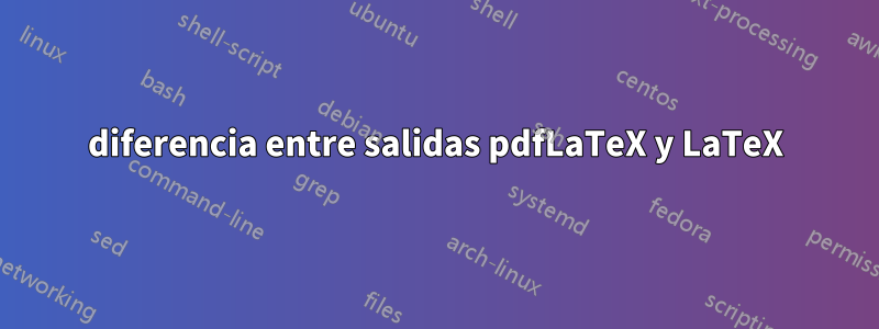 diferencia entre salidas pdfLaTeX y LaTeX