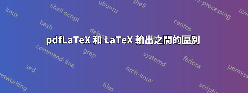 pdfLaTeX 和 LaTeX 輸出之間的區別