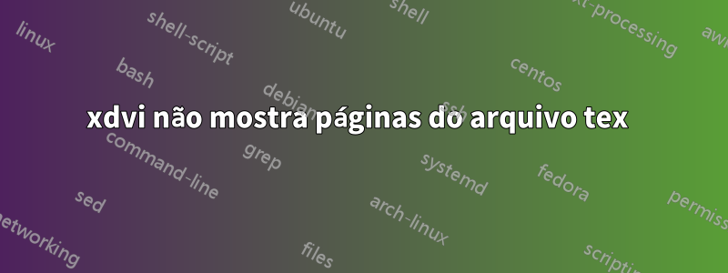 xdvi não mostra páginas do arquivo tex 