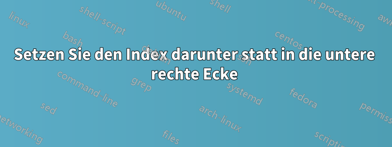 Setzen Sie den Index darunter statt in die untere rechte Ecke