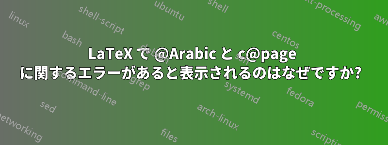 LaTeX で @Arabic と c@page に関するエラーがあると表示されるのはなぜですか? 