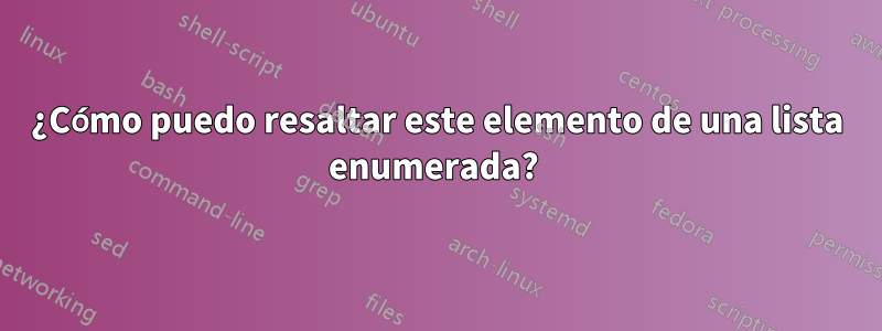 ¿Cómo puedo resaltar este elemento de una lista enumerada? 