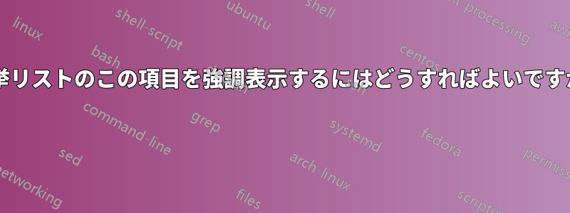 列挙リストのこの項目を強調表示するにはどうすればよいですか? 