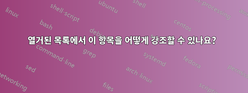 열거된 목록에서 이 항목을 어떻게 강조할 수 있나요? 