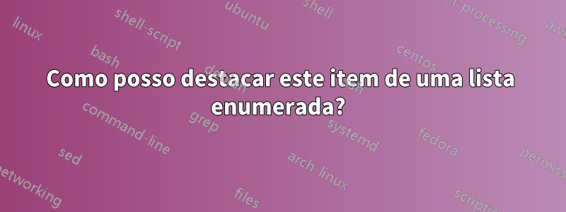 Como posso destacar este item de uma lista enumerada? 