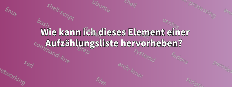 Wie kann ich dieses Element einer Aufzählungsliste hervorheben? 