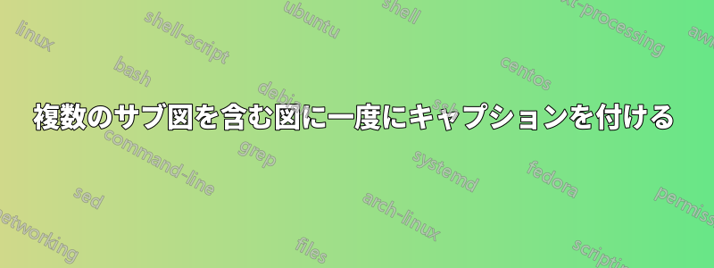 複数のサブ図を含む図に一度にキャプションを付ける