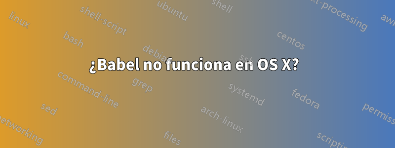 ¿Babel no funciona en OS X? 