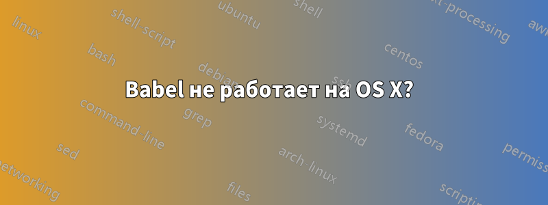 Babel не работает на OS X? 