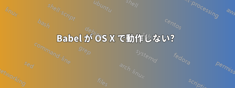 Babel が OS X で動作しない? 