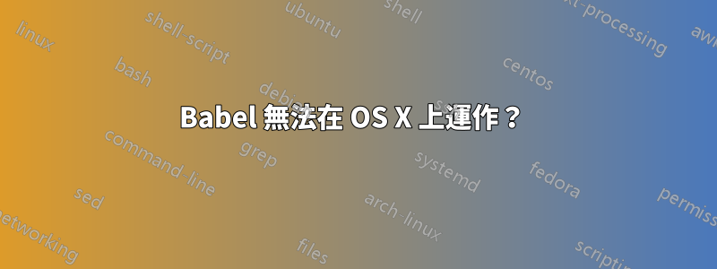 Babel 無法在 OS X 上運作？ 